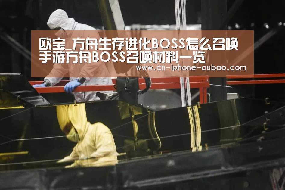 欧宝_方舟生存进化BOSS怎么召唤 手游方舟BOSS召唤材料一览(图2) 欧宝app
