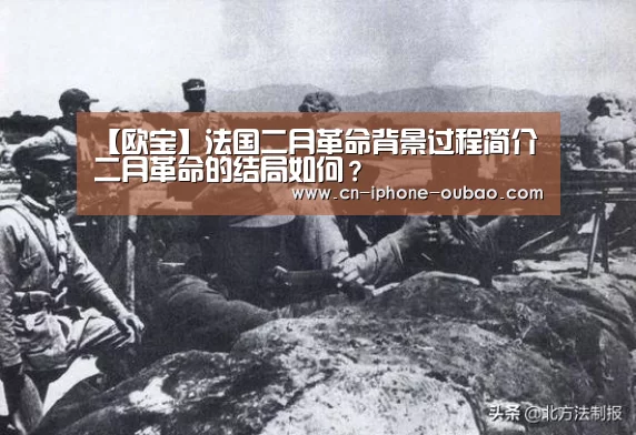 【欧宝】法国二月革命背景过程简介二月革命的结局如何？