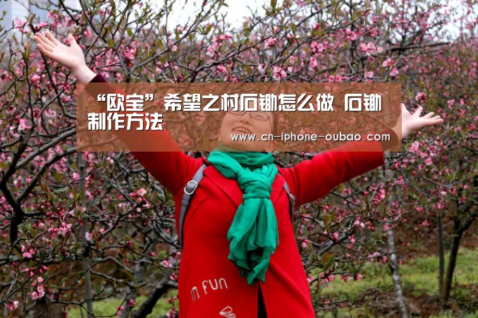 “欧宝”希望之村石锄怎么做 石锄制作方法(图2) 欧宝体育官网